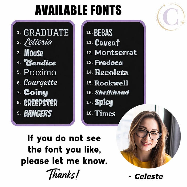 K&ouml;nnte beinhalten: Eine Schriftart-Auswahltabelle mit dem Titel AVAILABLE FONTS mit zwei schwarzen Spalten, die achtzehn nummerierte Stile auflisten: Graduate, Letteria, Mouse, Candice, Proxima, Courgette, Coiny, Creepster, Bangers, Bebas, Caveat, Montserrat, Fredoca, Recoleta, Rockwell, Shrikhand, Spicy und Times. Der Text darunter lautet: If you do not see the font you like, please let me know. Thanks! - Celeste.