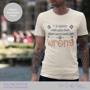 May include: A white t-shirt with a light brown graphic that says "I'd agree with you but, then we'd both be wrong". The graphic has a blue and white geometric design around it.