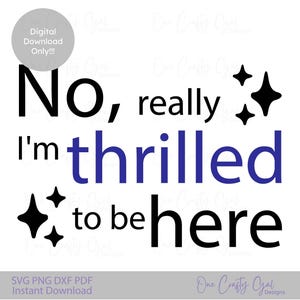 May include: A digital download design with the phrase "No, really, I'm thrilled to be here" in black and blue text. The design includes starburst graphics and the text "Digital Download Only!!!".