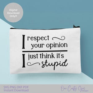 May include: White canvas pouch with a black zipper and the text "I respect your opinion, I just think it's stupid" in black. A digital download graphic is also included.