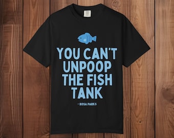 Funny Fish Tank Shirt, You Can't Unpoop the Fish Tank, Meme Tee, Absurd Humor, Graphic T Shirt, Weird Funny Unisex Tee