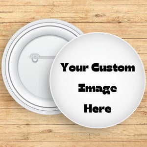 May include: White round button with a pin on the back. The front of the button has black text that says "Your Custom Image Here".
