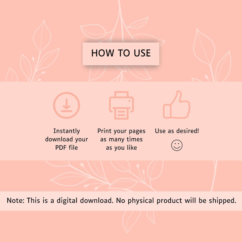 May include: A peach-colored digital instruction graphic featuring the text HOW TO USE, followed by three icons: a download arrow, a printer, and a thumbs-up symbol. Text includes: Instantly download your PDF file, Print your pages as many times as you like, Use as desired!, and Note: This is a digital download. No physical product will be shipped.