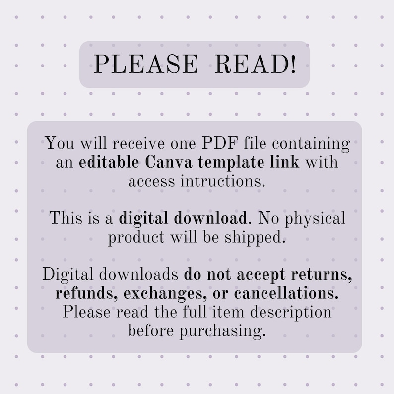 May include: A digital download notice with the text "PLEASE READ!" in a light purple box. The text explains the digital product, including a Canva template link, and states that no physical product will be shipped. It also mentions that digital downloads are non-refundable.