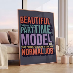 Könnte beinhalten: Gerahmtes Wandbild mit dem Text "BEAUTIFUL, YOU COULD BE A PART TIME MODEL BUT YOU'D PROBABLY STILL HAVE TO KEEP YOUR NORMAL JOB" in Orange, Türkis, Lila und Orange. Der Rahmen ist kupferfarben.
