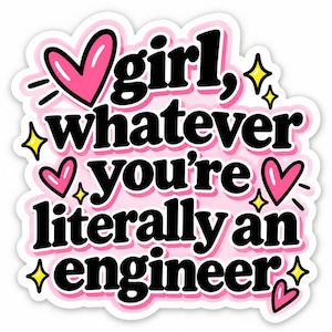 May include: A die-cut sticker featuring the black text "girl, whatever you're literally an engineer" in a bold, rounded font. The design is accented with pink hearts and small yellow four-pointed stars against a soft pink background.