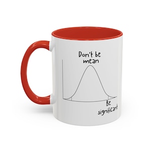 May include: A white ceramic mug with a bright red handle and interior rim. The exterior features a black line drawing of a bell curve graph with the text Don't be mean above the peak and Be significant written below the curve on the right side.