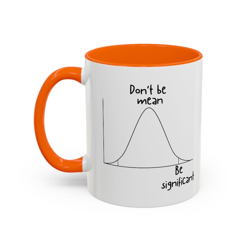 May include: A white ceramic mug with an orange handle and rim. The mug features a black line drawing of a bell curve graph with the text Don't be mean above the peak and Be significant below the curve, referencing statistical concepts.