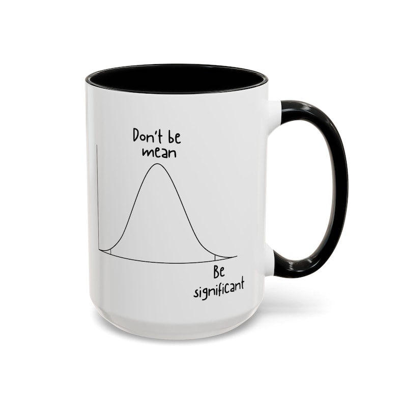 May include: A white ceramic mug with a black interior and handle. The exterior features a black line drawing of a bell curve graph with the text Don't be mean above the peak and Be significant below the curve on the right side.