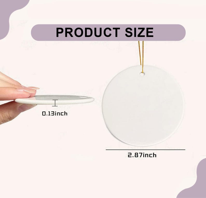 May include: A white, circular ceramic ornament with a gold hanging string. The ornament measures 7.3 cm in diameter and is 0.33 cm thick. The text "PRODUCT SIZE" is displayed above the ornament.