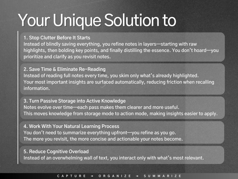 May include: A black and white graphic with the text "Your Unique Solution to" and five numbered steps for organising notes. The steps are: Stop Clutter Before It Starts, Save Time & Eliminate Re-Reading, Turn Passive Storage into Active Knowledge, Work With Your Natural Learning Process, and Reduce Cognitive Overload. The graphic also includes the words "Capture, Organise, Summarise" at the bottom.