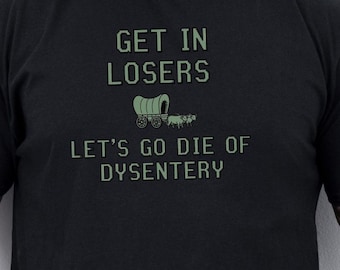 Get In Losers T-Shirt, Funny Sarcastic Oregon Trail Tee