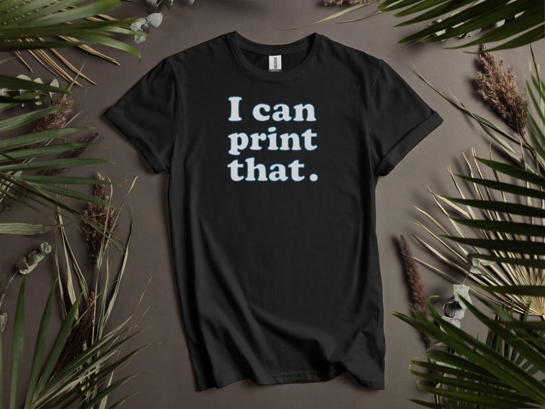 Funny Graphic T-Shirt, I Can Print That Shirt, Sarcastic Quote Tee, Casual Unisex Top, Cool Statement Clothing, Graphic Tee for Adults