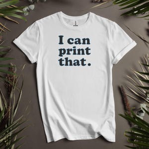 Funny Graphic Tee, I Can Print That T-Shirt, Casual Wear, Unisex Shirt, Humorous Graphic Top, Statement Tee for Printing Enthusiasts