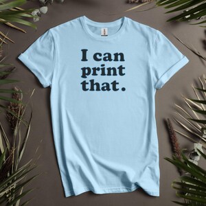 I Can Print That Shirt, Funny Quote Tee, Trendy Graphic T-Shirt, Casual Wear, Inspirational Saying Top, Unisex Humor Tee