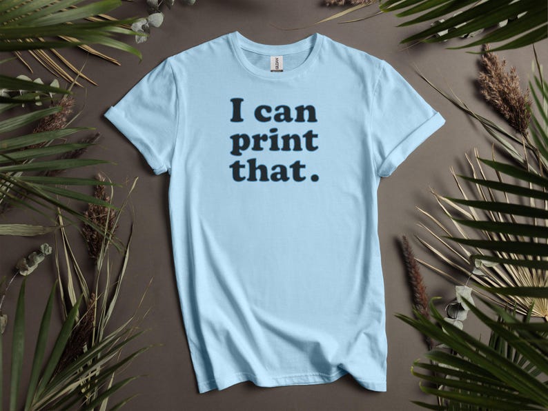 I Can Print That Shirt, Funny Quote Tee, Trendy Graphic T-Shirt, Casual Wear, Inspirational Saying Top, Unisex Humor Tee