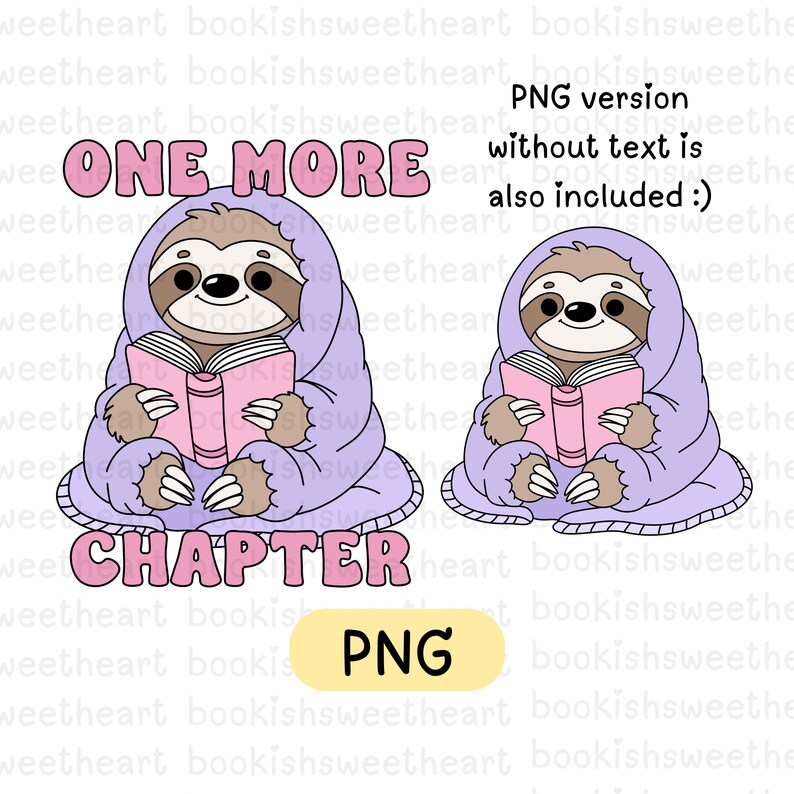 A cartoon sloth sitting down, wrapped in a cozy blanket reading a book. Surrounding the sloth is the text "One More Chapter". The same image is repeated but without any text.

This shows that you will receive 2 png files including both versions.