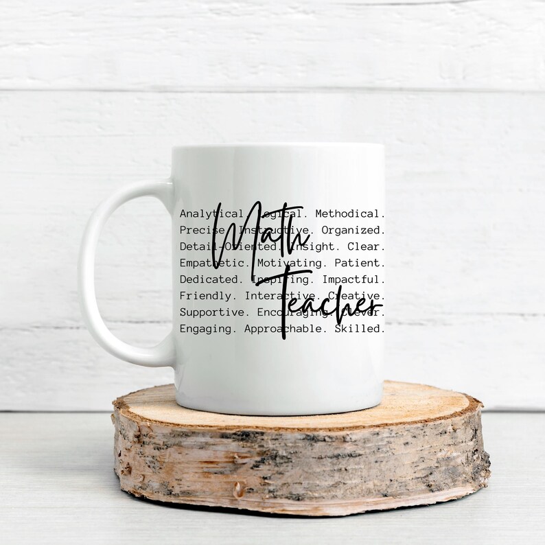 May include: White ceramic mug with a black design that reads "Analytical, Methodical, Detail-Oriented, Insight, Clear, Empathetic, Motivating, Patient, Dedicated, Inspiring, Impactful, Friendly, Interactive, Creative, Supportive, Encouraging, Engaging, Approachable, Skilled. Math Teacher"