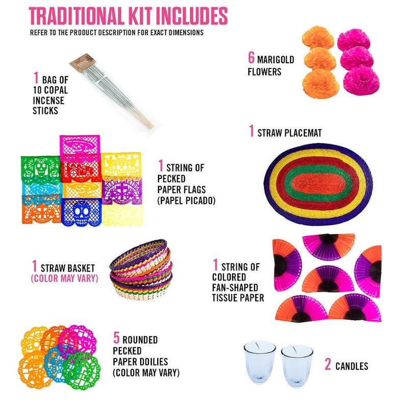 May include: A traditional kit includes a bag of 10 copal incense sticks, 6 orange and pink marigold flowers, a straw placemat, a string of pecked paper flags, a straw basket, a string of colored fan-shaped tissue paper, 5 rounded paper doilies, and 2 candles.