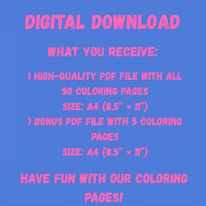 May include: Digital download graphic on a blue background with pink text. The text reads: "DIGITAL DOWNLOAD", "WHAT YOU RECEIVE: 1 HIGH-QUALITY PDF FILE WITH ALL 50 COLORING PAGES SIZE: A4 (8.5" x 11") 1 BONUS PDF FILE WITH 5 COLORING PAGES SIZE: A4 (8.5" x 11") HAVE FUN WITH OUR COLORING PAGES!"