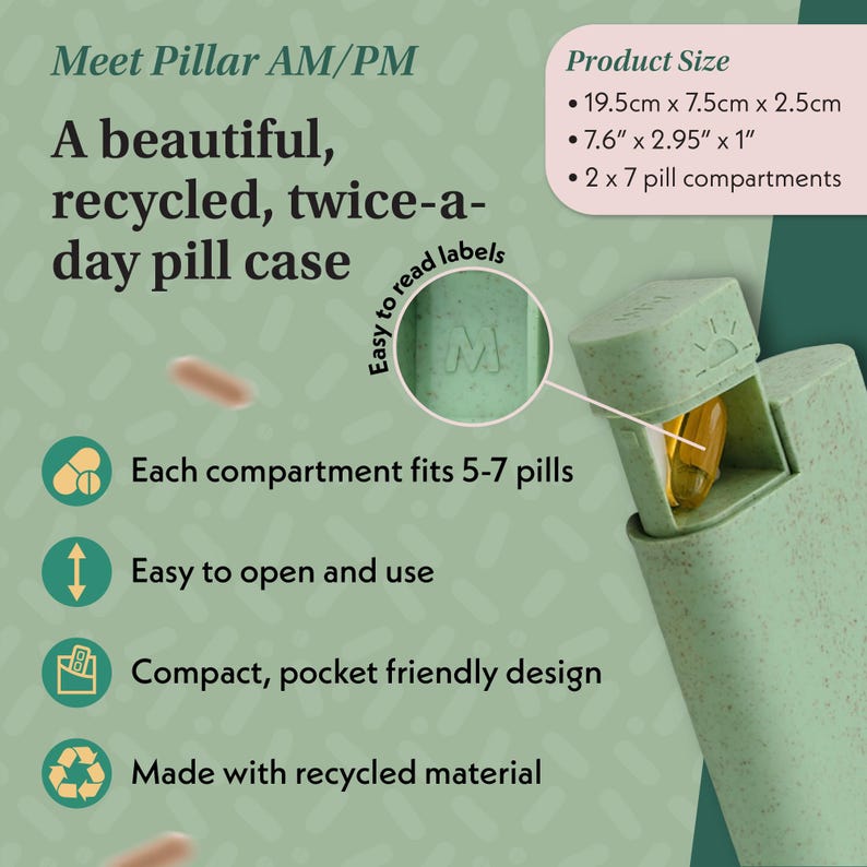 May include: A light green, recycled pill case with the text "Meet Pillar AM/PM". The case is designed for twice-a-day use and has 2 x 7 pill compartments. It measures 7.6" x 2.95" x 1" and each compartment fits 5-7 pills. The case is easy to open and use.