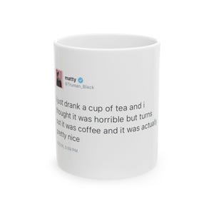 May include: White ceramic mug with a tweet from @Truman_Black that reads: "just drank a cup of tea and i thought it was horrible but turns out it was coffee and it was actually pretty nice" 12/14, 3:09 PM