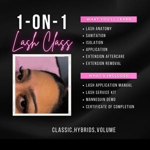 May include: A pink and white graphic with the text "1-ON-1 Lash Class" in pink. The graphic also includes a close-up image of a person's eye with eyelash extensions. The text "WHAT YOU'LL LEARN" and "WHAT'S INCLUDED" lists the topics and materials included in the lash class. The text "CLASSIC, HYBRIDS, VOLUME" is at the bottom of the graphic.