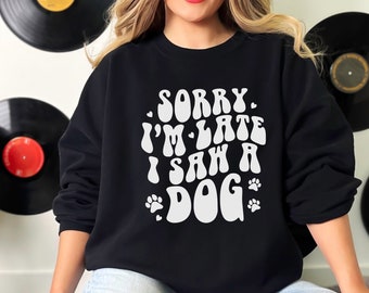 Funny Sweatshirt, Dog Mom, Pet Lover Shirt, Gifts for Dog Lovers, Dog Sweatshirt, Dog Shirt, Dog Lover gift, Sorry i'm late I saw a dog
