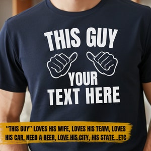 May include: A navy blue t-shirt with white text that reads "THIS GUY YOUR TEXT HERE". Two white thumbs up symbols are above the text. The text below the shirt reads "THIS GUY" LOVES HIS WIFE, LOVES HIS TEAM, LOVES HIS CAR, NEED A BEER, LOVE HIS CITY, HIS STATE...ETC
