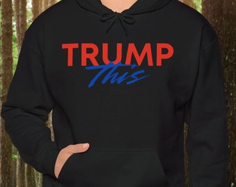 Trump This Hoodie: Political Election Unisex Sweatshirt