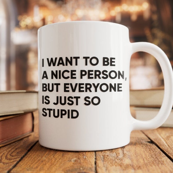 I want to be a nice person but everyone is just so stupid, best friend gift, sarcastic mug, coworker gift, gag gift, mug for work, funny mug