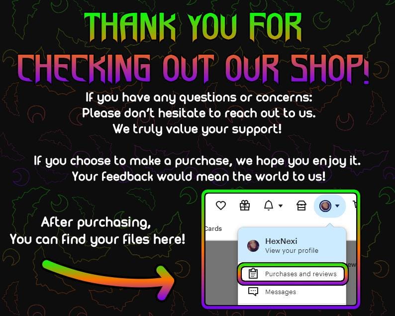 May include: A black and white image with a message thanking customers for checking out the shop. The message includes instructions on how to contact the shop owner with questions or concerns. The image also includes a screenshot of a digital storefront with a profile picture, purchases and reviews, and messages.