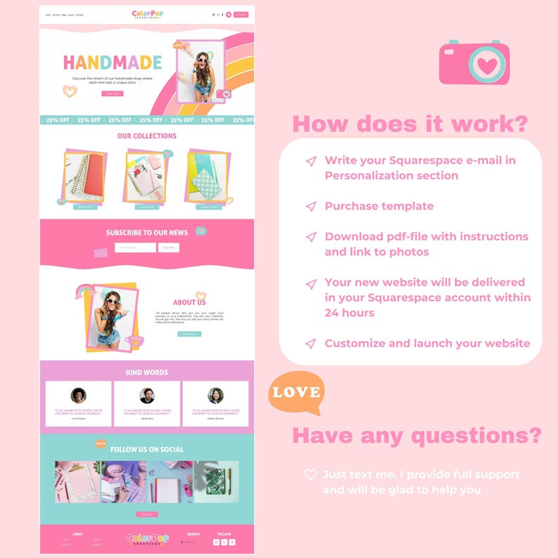May include: A pink and white website design template for Squarespace. The template features a colourful, handmade aesthetic with a focus on selling handmade goods. The website includes sections for collections, about us, kind words, and follow us on social media. The website also includes a call to action to subscribe to the newsletter.