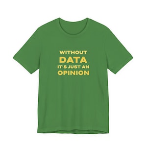 Peut inclure: Un t-shirt vert avec le texte "WITHOUT DATA IT'S JUST AN OPINION" en jaune. Le t-shirt a des manches courtes et un col rond. Le texte est centré sur le devant du t-shirt.