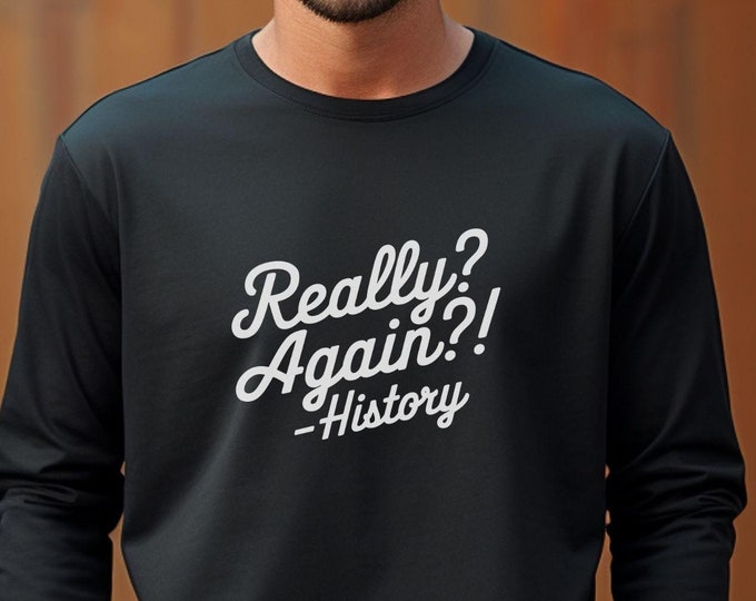 Really? Again?! -History, teacher sweatshirt, history sweatshirt, professor gift, school teacher pullover, sarcastic hoodie, teacher gift