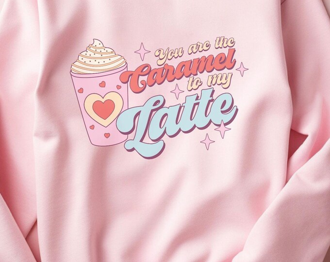 You Are the Caramel to My Latte, coffee valentine sweatshirt, cute sweater, coffee lover gift, valentine’s day sweatshirt, cute outfit