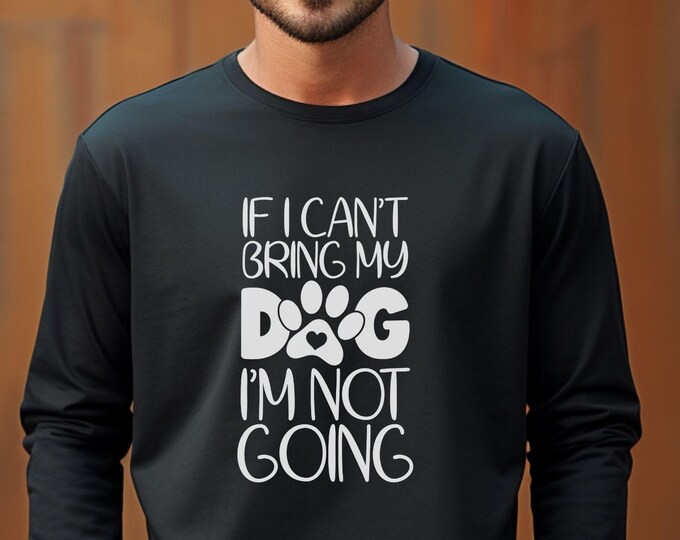 If I Can’t Bring My Dog, I’m Not Going, funny dog sweatshirt, dog mom sweater, dog dad sweatshirt, dog humor clothing, introvert dog lover