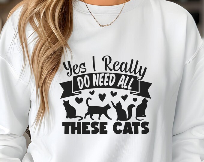 Yes I Really Do Need All These Cats, cat lover sweatshirt, cat mom gift, cat rescue cloth, feline fanatic humor clothing, pet lover apparel