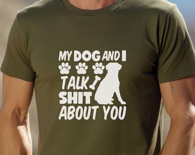 My Dog and I Talk Sh*t About You, funny dog shirt, sarcastic dog shirt, dog lover t-shirt, pet parent gift, dog mom shirt, dog dad shirt