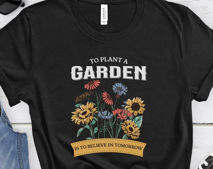 To Plant a Garden, Positive Shirt, Positivity Shirt, Mental Health Shirt, Motivational Shirt, Inspirational Shirt, Garden Shirt, Gardening