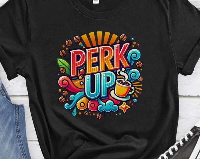 Perk Up, Coffee Lover Shirt, Fun Coffee Shirt, Graphic Tee, Colorful Design, Coffee Lover Gift, Positive Hoodie, Sweatshirt, Motivational