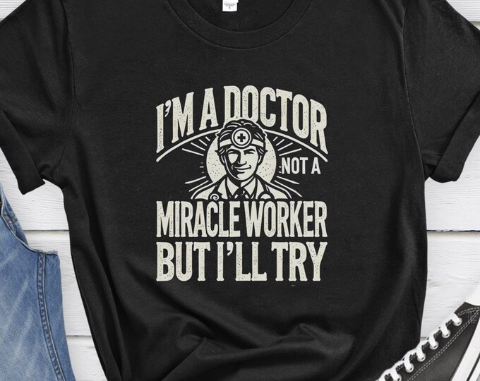 I'm a Doctor Not a Miracle Worker But I'll Try, Funny Doctor Shirt, Medical Gift, Healthcare Humor, Doctor Shirt, Medical Humor Shirt