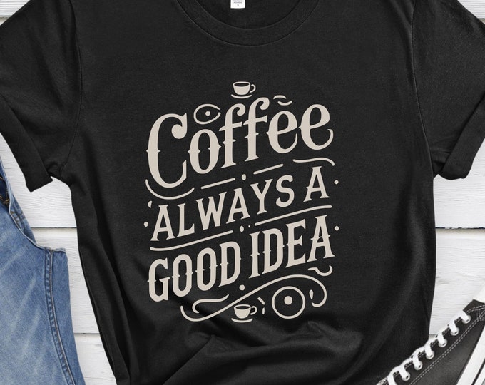 Coffee Always a Good Idea, Graphic Tee, Funny Shirt, Coffee Quote Shirt, Unisex Coffee Shirt, Adult Gift, Vintage Shirt, Coffee Lover Shirt