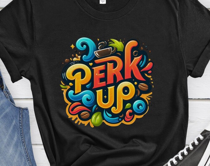 Perk Up, Coffee Lover Shirt, Fun Coffee Shirt, Graphic Tee, Colorful Design, Coffee Lover Gift, Positive Hoodie, Sweatshirt, Novelty Shirt