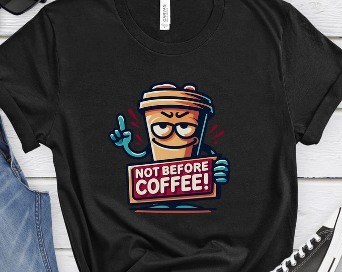 Not Before Coffee, Funny Coffee Humor Shirt, Sassy Attitude Tee, Coffee Drinker Shirt, Graphic Tee, Gift for Coffee Lover, Sassy Shirt