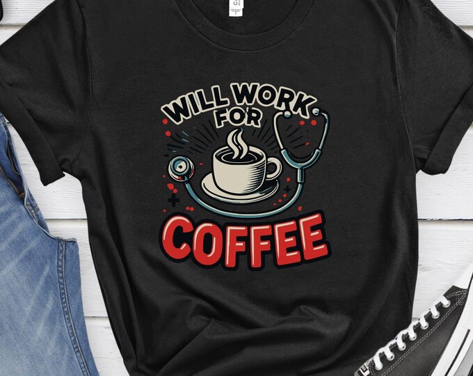 Will Work for Coffee, Funny Medical Shirt, Healthcare Humor, Coffee Shirt, Nurse Shirt, Coffee Lover Gift, Medical Apparel, Funny Shirt