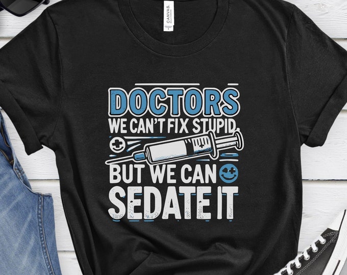 Doctors - We Can't Fix Stupid But We Can Sedate It, Medical humor, Healthcare shirt, Doctor gift, Doctor humor shirt, Doctor shirt