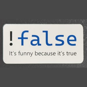 May include: White rectangular sign with blue text that reads "!false" and the caption "It's funny because it's true".