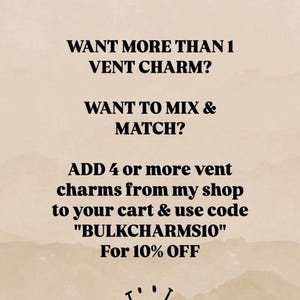 May include: A beige graphic with black text that reads: WANT MORE THAN 1 VENT CHARM? WANT TO MIX & MATCH? ADD 4 or more vent charms from my shop to your cart & use code "BULKCHARMS10" For 10% OFF. A small black smiley face icon is at the bottom.