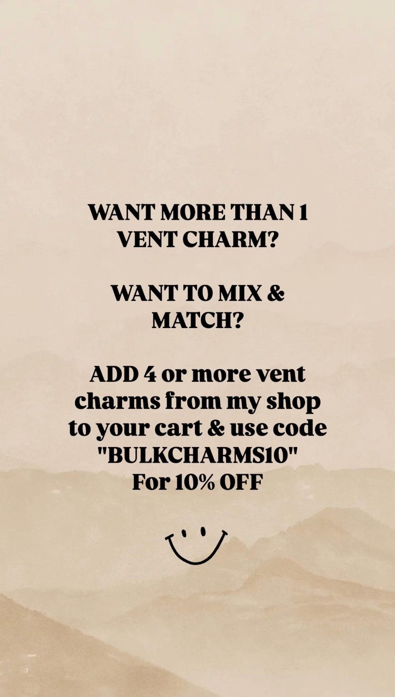 May include: A beige graphic with black text that reads: WANT MORE THAN 1 VENT CHARM? WANT TO MIX & MATCH? ADD 4 or more vent charms from my shop to your cart & use code "BULKCHARMS10" For 10% OFF. A small black smiley face icon is at the bottom.